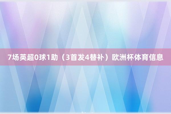 7场英超0球1助（3首发4替补）欧洲杯体育信息