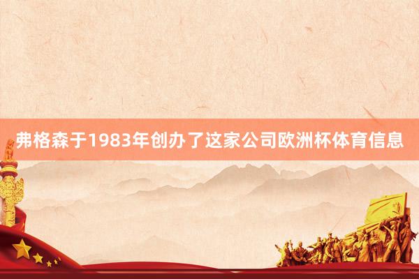 弗格森于1983年创办了这家公司欧洲杯体育信息