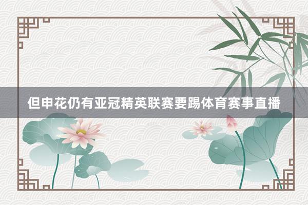 但申花仍有亚冠精英联赛要踢体育赛事直播