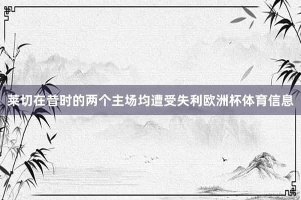 莱切在昔时的两个主场均遭受失利欧洲杯体育信息