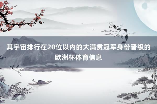 其宇宙排行在20位以内的大满贯冠军身份晋级的欧洲杯体育信息