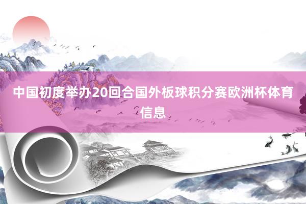 中国初度举办20回合国外板球积分赛欧洲杯体育信息