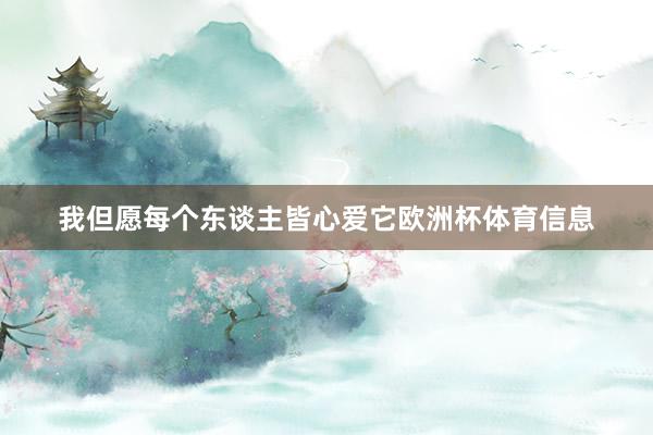 我但愿每个东谈主皆心爱它欧洲杯体育信息