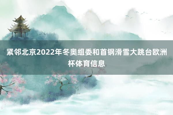 紧邻北京2022年冬奥组委和首钢滑雪大跳台欧洲杯体育信息