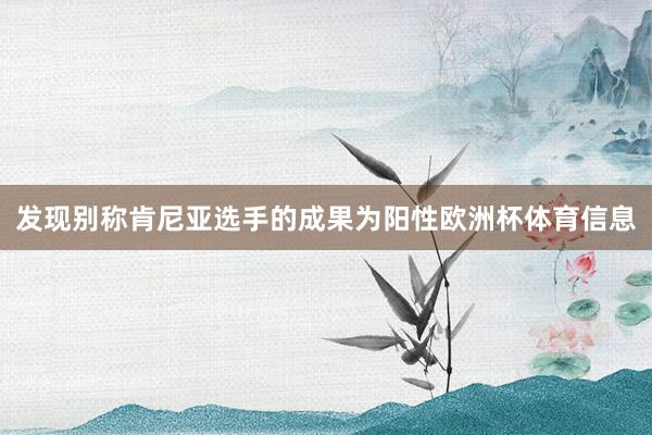 发现别称肯尼亚选手的成果为阳性欧洲杯体育信息