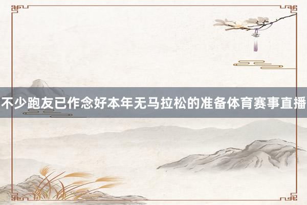 不少跑友已作念好本年无马拉松的准备体育赛事直播