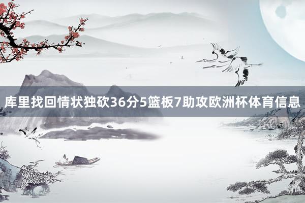 库里找回情状独砍36分5篮板7助攻欧洲杯体育信息