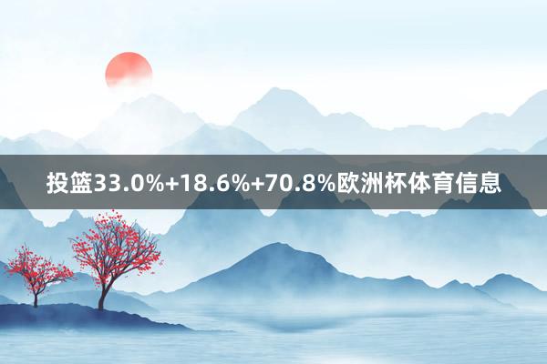 投篮33.0%+18.6%+70.8%欧洲杯体育信息
