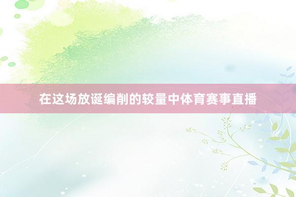 在这场放诞编削的较量中体育赛事直播