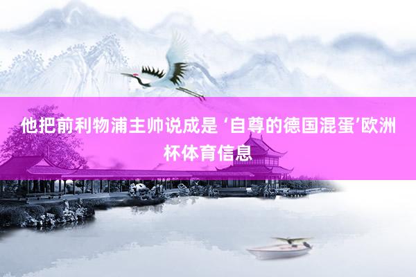 他把前利物浦主帅说成是 ‘自尊的德国混蛋’欧洲杯体育信息
