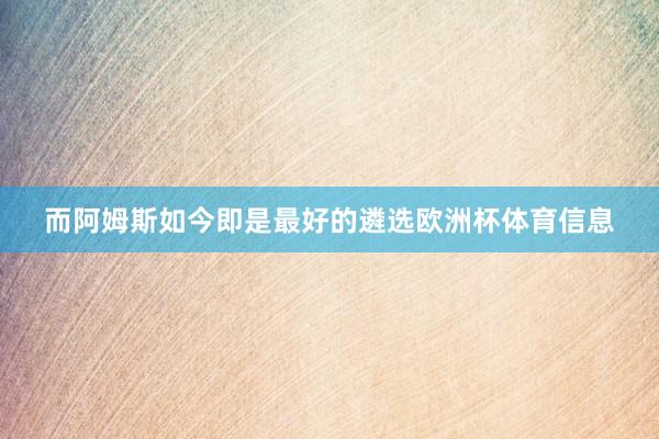 而阿姆斯如今即是最好的遴选欧洲杯体育信息