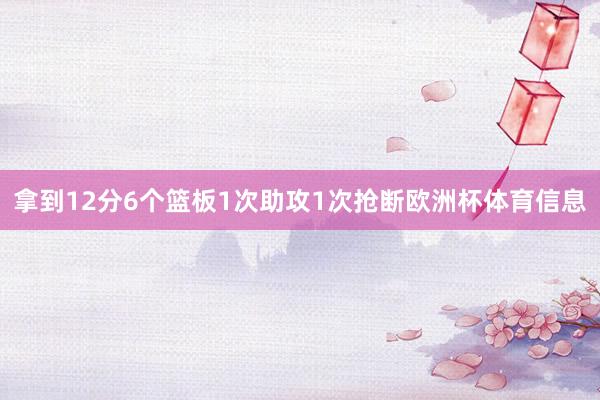 拿到12分6个篮板1次助攻1次抢断欧洲杯体育信息