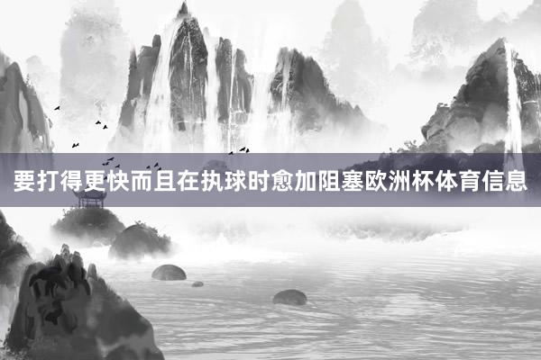 要打得更快而且在执球时愈加阻塞欧洲杯体育信息