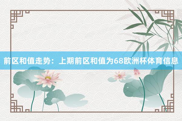 前区和值走势：上期前区和值为68欧洲杯体育信息