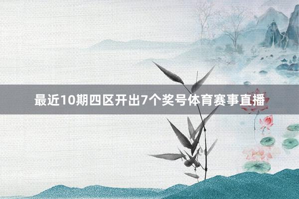 最近10期四区开出7个奖号体育赛事直播