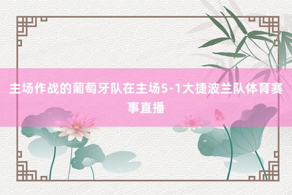 主场作战的葡萄牙队在主场5-1大捷波兰队体育赛事直播