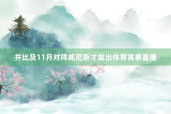 并比及11月对阵威尼斯才复出体育赛事直播