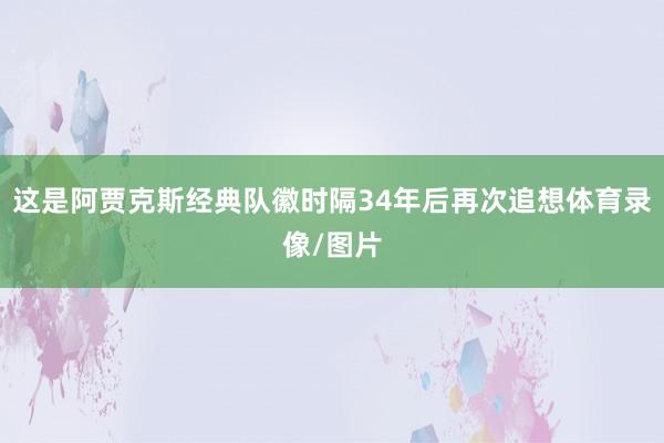 这是阿贾克斯经典队徽时隔34年后再次追想体育录像/图片