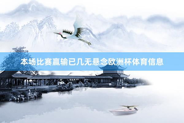 本场比赛赢输已几无悬念欧洲杯体育信息