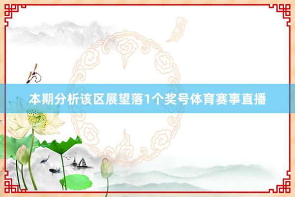 本期分析该区展望落1个奖号体育赛事直播