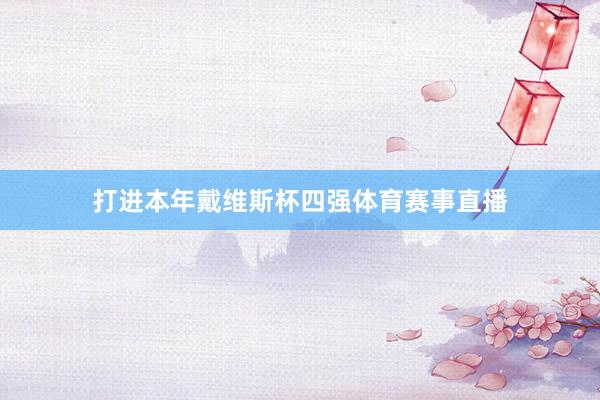 打进本年戴维斯杯四强体育赛事直播