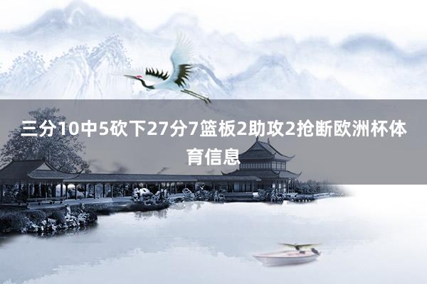 三分10中5砍下27分7篮板2助攻2抢断欧洲杯体育信息
