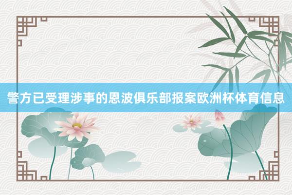 警方已受理涉事的恩波俱乐部报案欧洲杯体育信息