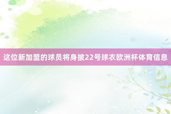 这位新加盟的球员将身披22号球衣欧洲杯体育信息
