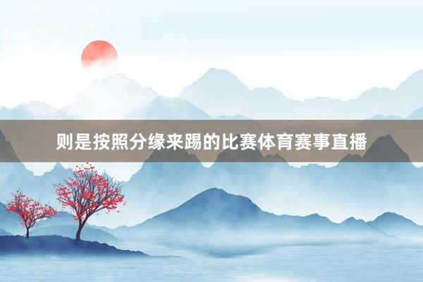 则是按照分缘来踢的比赛体育赛事直播