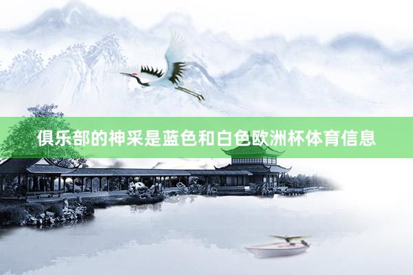俱乐部的神采是蓝色和白色欧洲杯体育信息