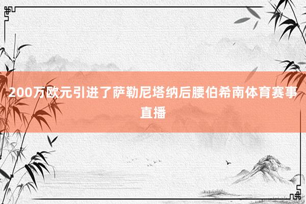 200万欧元引进了萨勒尼塔纳后腰伯希南体育赛事直播