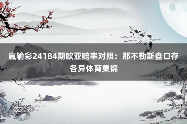 赢输彩24184期欧亚赔率对照:那不勒斯盘口存各异体育集锦