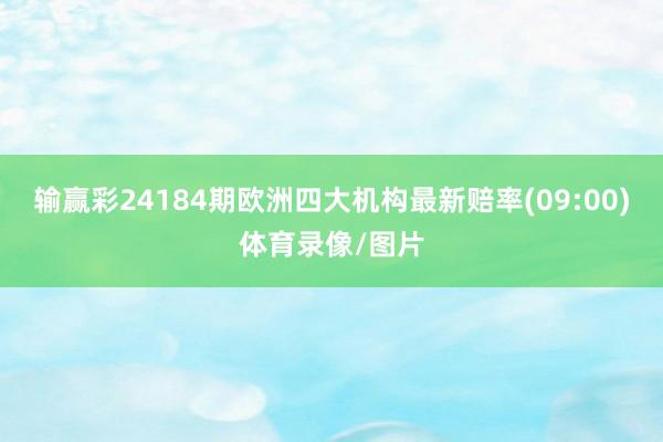 输赢彩24184期欧洲四大机构最新赔率(09:00)体育录像/图片