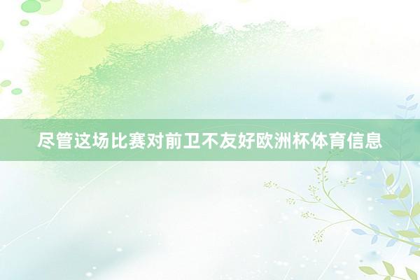 尽管这场比赛对前卫不友好欧洲杯体育信息