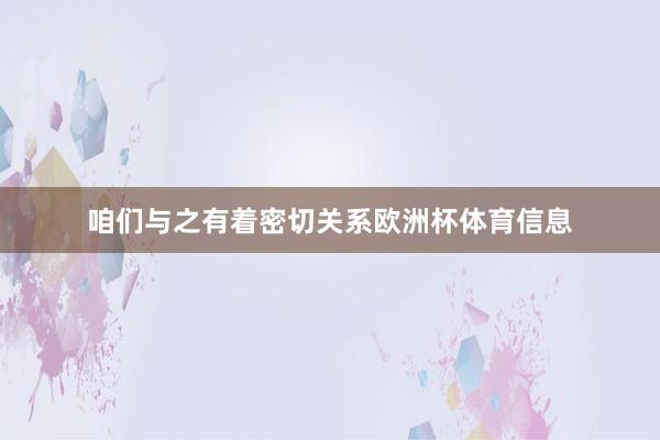 咱们与之有着密切关系欧洲杯体育信息