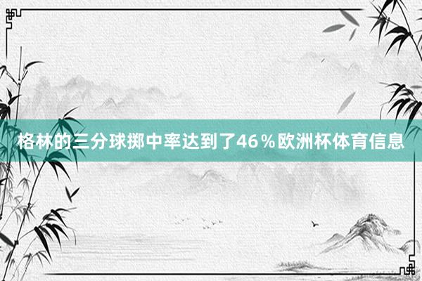 格林的三分球掷中率达到了46％欧洲杯体育信息