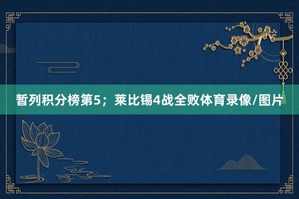 暂列积分榜第5；莱比锡4战全败体育录像/图片