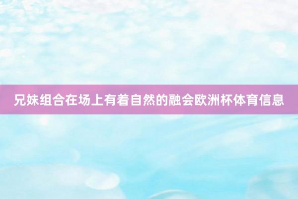 兄妹组合在场上有着自然的融会欧洲杯体育信息