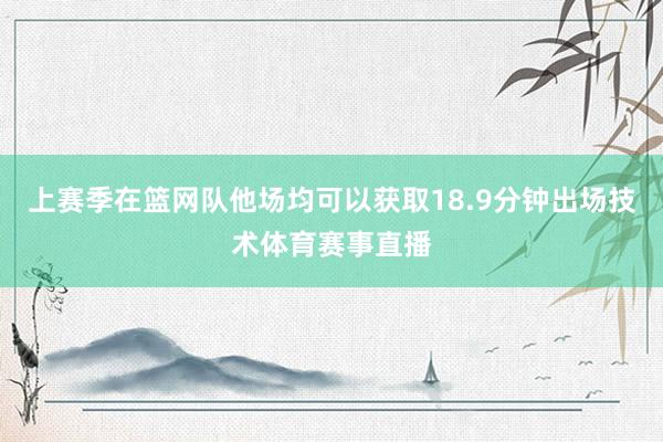 上赛季在篮网队他场均可以获取18.9分钟出场技术体育赛事直播