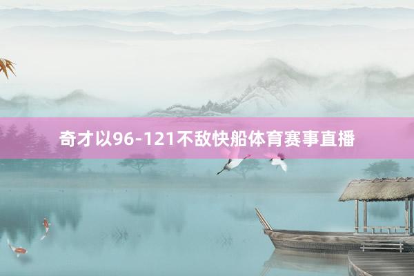奇才以96-121不敌快船体育赛事直播