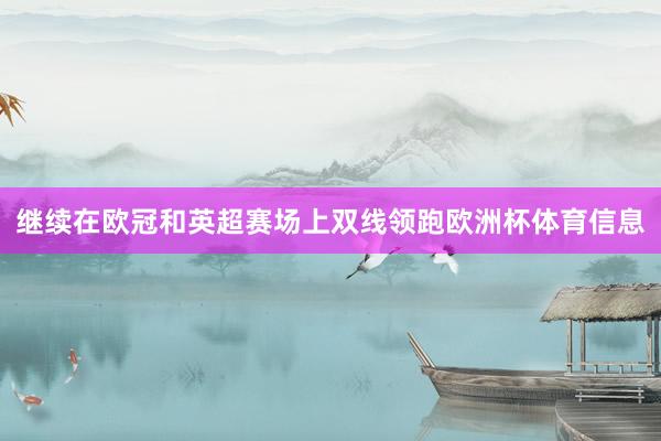 继续在欧冠和英超赛场上双线领跑欧洲杯体育信息