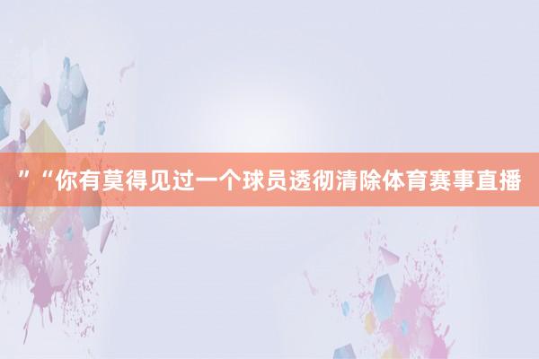 ”“你有莫得见过一个球员透彻清除体育赛事直播