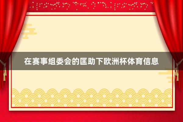 在赛事组委会的匡助下欧洲杯体育信息