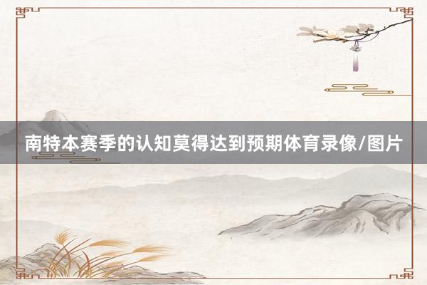 南特本赛季的认知莫得达到预期体育录像/图片