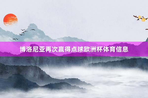 博洛尼亚再次赢得点球欧洲杯体育信息