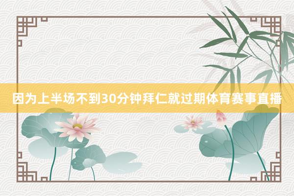 因为上半场不到30分钟拜仁就过期体育赛事直播