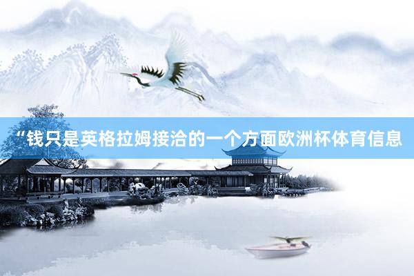 “钱只是英格拉姆接洽的一个方面欧洲杯体育信息