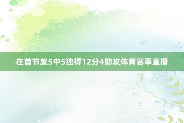 在首节就5中5独得12分4助攻体育赛事直播