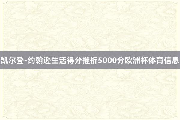 凯尔登-约翰逊生活得分摧折5000分欧洲杯体育信息