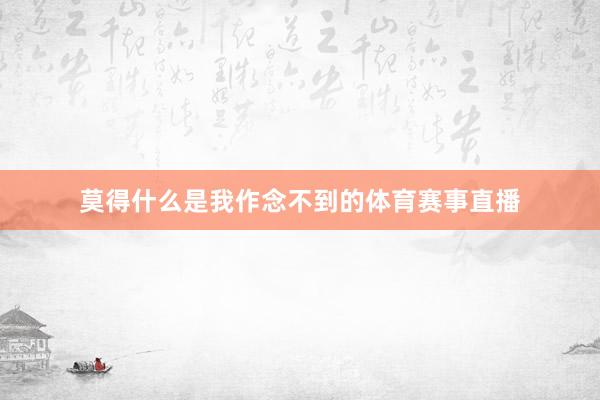 莫得什么是我作念不到的体育赛事直播